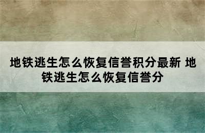 地铁逃生怎么恢复信誉积分最新 地铁逃生怎么恢复信誉分